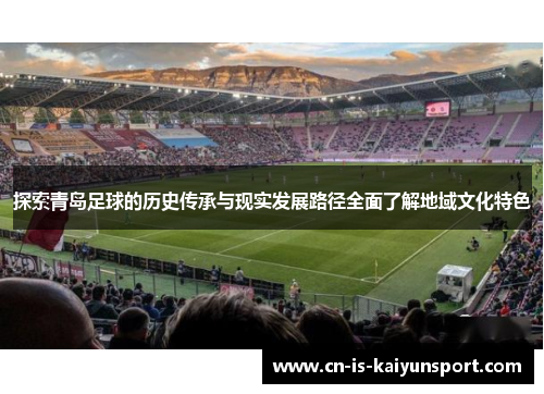 探索青岛足球的历史传承与现实发展路径全面了解地域文化特色