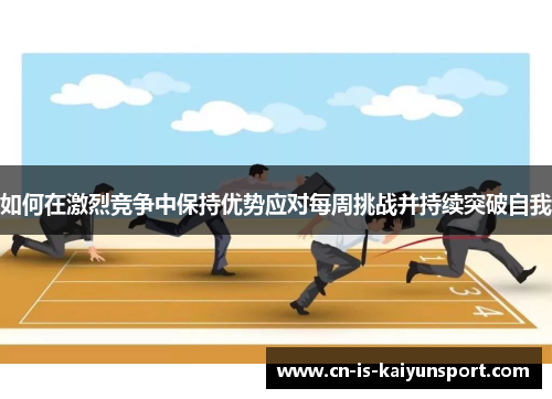 如何在激烈竞争中保持优势应对每周挑战并持续突破自我