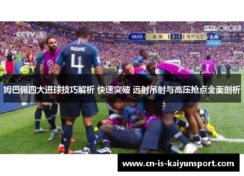 姆巴佩四大进球技巧解析 快速突破 远射吊射与高压抢点全面剖析