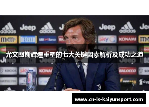 尤文图斯辉煌重塑的七大关键因素解析及成功之道