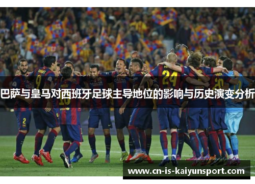 巴萨与皇马对西班牙足球主导地位的影响与历史演变分析