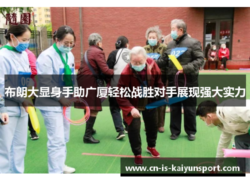 布朗大显身手助广厦轻松战胜对手展现强大实力