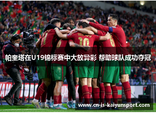 帕奎塔在U19锦标赛中大放异彩 帮助球队成功夺冠