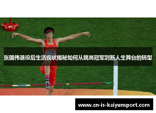 张国伟退役后生活现状揭秘如何从跳高冠军到新人生舞台的转型