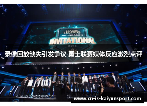 录像回放缺失引发争议 勇士联赛媒体反应激烈点评