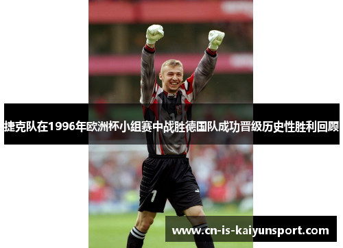 捷克队在1996年欧洲杯小组赛中战胜德国队成功晋级历史性胜利回顾