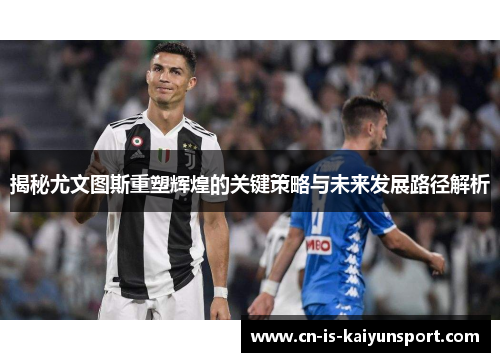 揭秘尤文图斯重塑辉煌的关键策略与未来发展路径解析