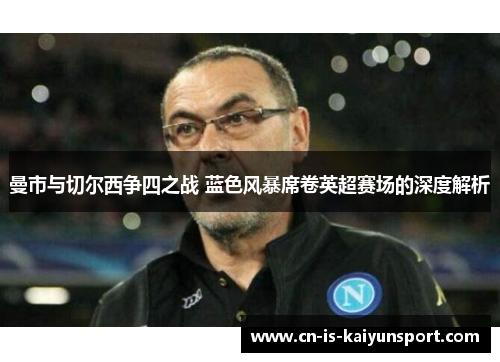 曼市与切尔西争四之战 蓝色风暴席卷英超赛场的深度解析