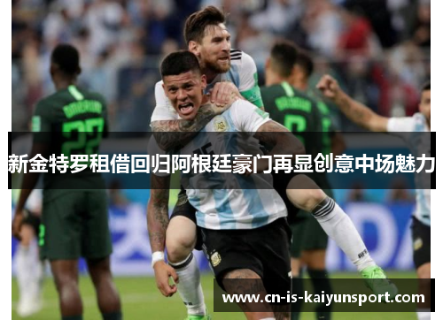 新金特罗租借回归阿根廷豪门再显创意中场魅力
