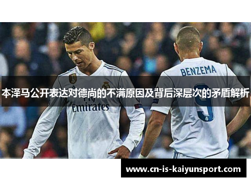 本泽马公开表达对德尚的不满原因及背后深层次的矛盾解析