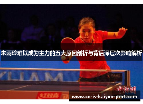 朱雨玲难以成为主力的五大原因剖析与背后深层次影响解析