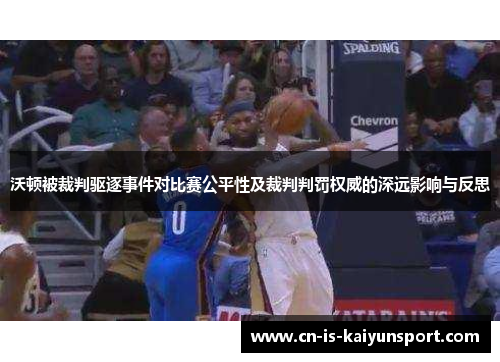 沃顿被裁判驱逐事件对比赛公平性及裁判判罚权威的深远影响与反思