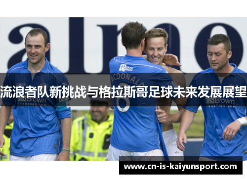 流浪者队新挑战与格拉斯哥足球未来发展展望