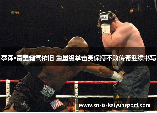 泰森·富里霸气依旧 重量级拳击赛保持不败传奇继续书写