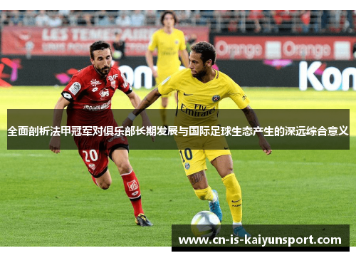 全面剖析法甲冠军对俱乐部长期发展与国际足球生态产生的深远综合意义