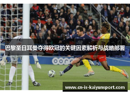巴黎圣日耳曼夺得欧冠的关键因素解析与战略部署