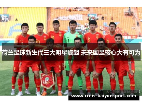 荷兰足球新生代三大明星崛起 未来国足核心大有可为