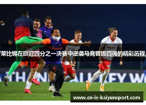 莱比锡在欧冠四分之一决赛中逆袭马竞晋级四强的精彩历程