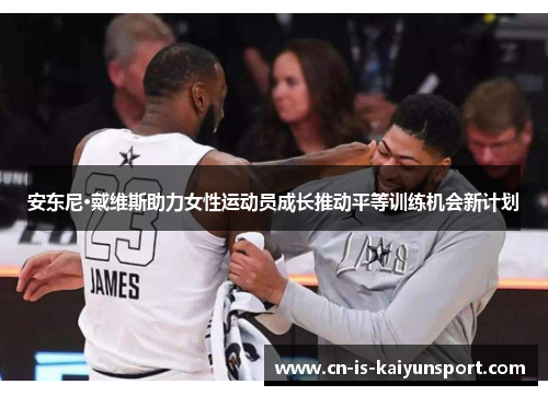 安东尼·戴维斯助力女性运动员成长推动平等训练机会新计划