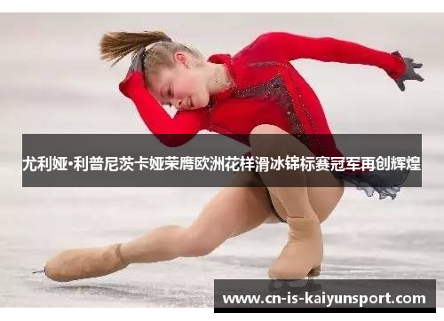 尤利娅·利普尼茨卡娅荣膺欧洲花样滑冰锦标赛冠军再创辉煌