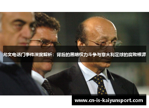 尤文电话门事件深度解析：背后的黑暗权力斗争与意大利足球的腐败根源