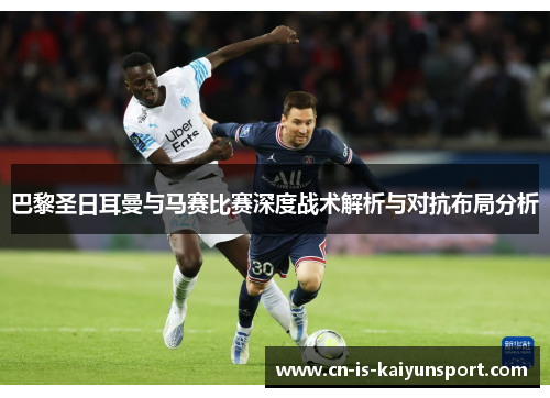 巴黎圣日耳曼与马赛比赛深度战术解析与对抗布局分析