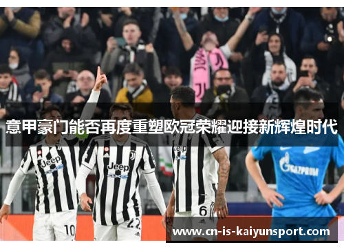 意甲豪门能否再度重塑欧冠荣耀迎接新辉煌时代