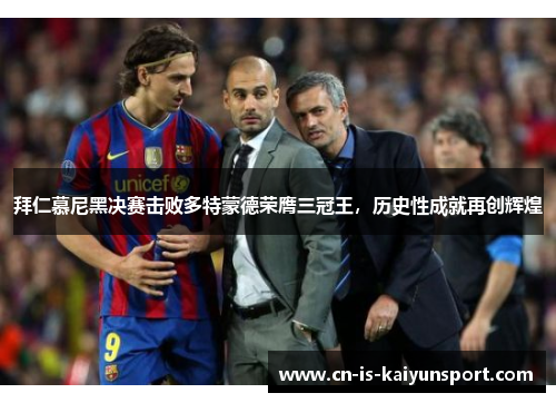 拜仁慕尼黑决赛击败多特蒙德荣膺三冠王，历史性成就再创辉煌