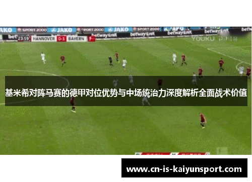 基米希对阵马赛的德甲对位优势与中场统治力深度解析全面战术价值