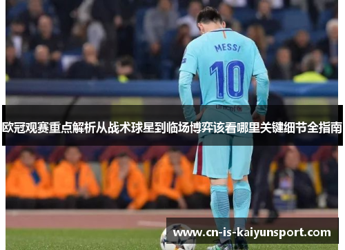 欧冠观赛重点解析从战术球星到临场博弈该看哪里关键细节全指南