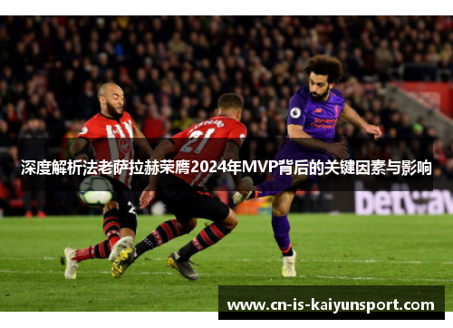 深度解析法老萨拉赫荣膺2024年MVP背后的关键因素与影响