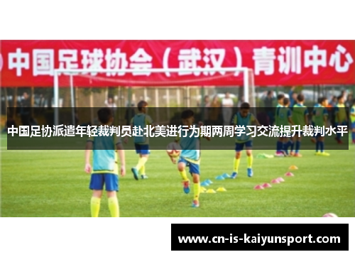 中国足协派遣年轻裁判员赴北美进行为期两周学习交流提升裁判水平