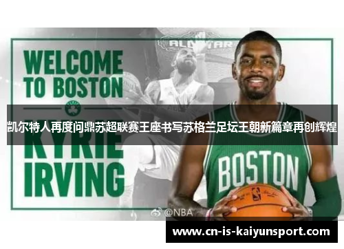 凯尔特人再度问鼎苏超联赛王座书写苏格兰足坛王朝新篇章再创辉煌