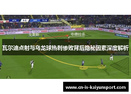 瓦尔迪点射与乌龙球热刺惨败背后隐秘因素深度解析